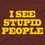 i see stupid people